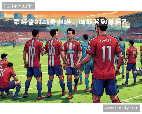 蒙特雷与利昂激战在即谁能在这场对决中笑到最后