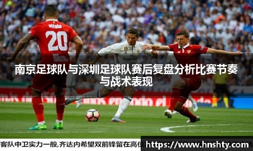 南京足球队与深圳足球队赛后复盘分析比赛节奏与战术表现
